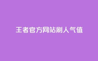 王者官方网站刷人气值 - 王者官网如何提高流量？!