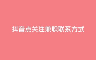 抖音点关注兼职联系方式 - dy业务全网最低价