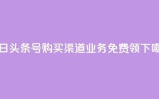 今日头条号购买渠道 - ks业务免费领