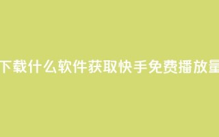 快手免费播放量下载什么软件 - 获取快手免费播放量必备工具!