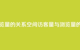 qq空间访客量与浏览量的关系(qq空间访客量与浏览量的密切关系)