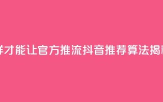 抖音怎样才能让官方推流(抖音推荐算法揭秘)