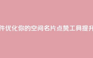 QQ空间名片点赞软件 - 优化你的QQ空间名片点赞工具提升人气秘诀~