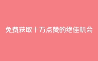 免费获取十万QQ点赞的绝佳机会