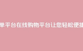 业务在线下单平台 - 在线购物平台让您轻松便捷下单!
