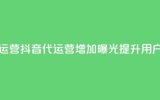 抖音推广代运营(抖音代运营：增加曝光，提升用户规模)