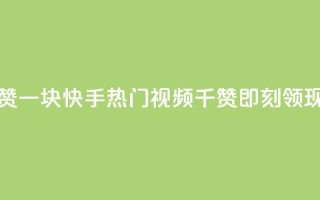 快手热.1千赞一块 - 快手热门视频：1千赞即刻领现金!