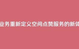 qq空间点赞业务 - 重新定义QQ空间点赞服务的新体验!