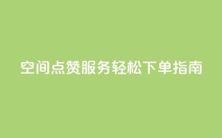 QQ空间点赞服务轻松下单指南