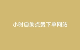 24小时自助点赞下单网站 - 24小时点赞下单服务一站式解决~