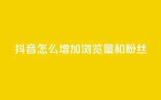 抖音怎么增加浏览量和粉丝 - 提升抖音页面流量和粉丝数量的方法!