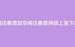 qq空间访客增加(qq空间访客数持续上涨)
