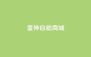 雷神自助商城,快手点赞1块1000 - 作品买点赞软件下载 - 卡盟平台官网