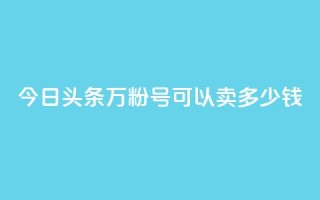 今日头条万粉号可以卖多少钱,快手粉丝四万能赚多少钱啊 - qq自助下单服务平台 - 快手播放量免费领500