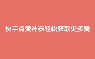 快手点赞神器轻松获取更多赞