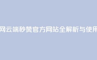 qq云端秒赞官网 - QQ云端秒赞官方网站全解析与使用指南~