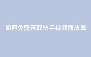 如何免费获取快手视频播放量？
