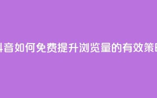 抖音如何免费提升浏览量的有效策略