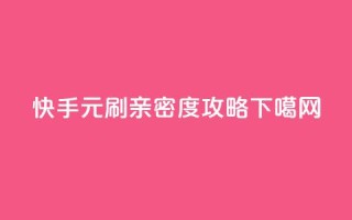 快手1元刷亲密度攻略