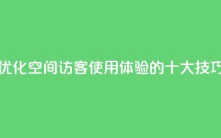 优化空间访客QQ使用体验的十大技巧