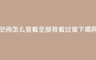 qq空间怎么查看全部我看过谁