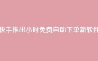 快手推出24小时免费自助下单新软件