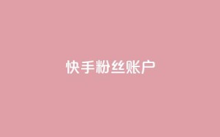 快手粉丝账户 - 快手账号：提升粉丝量的有效策略与技巧~