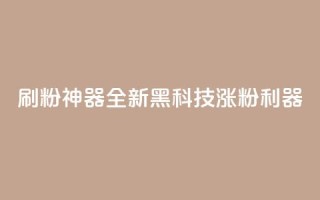 刷粉神器：全新黑科技涨粉利器