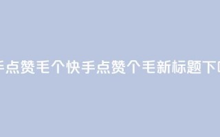 快手点赞1毛10个(快手点赞10个1毛，新标题)
