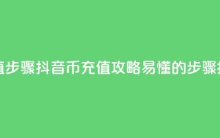 抖音币充值步骤(抖音币充值攻略：易懂的步骤指南)