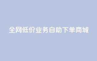 全网低价业务自助下单商城,抖音业务下单秒到账 - 快手业务网站平台 - 网红商城自助下单网址是多少