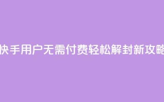 快手用户无需付费轻松解封新攻略