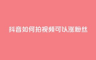 抖音如何拍视频可以涨粉丝 - 如何利用抖音拍摄让你的粉丝飙升的视频~
