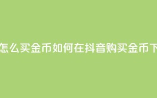 抖音怎么买金币 - 如何在抖音购买金币？!