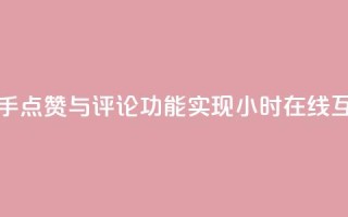 快手点赞与评论功能实现24小时在线互动