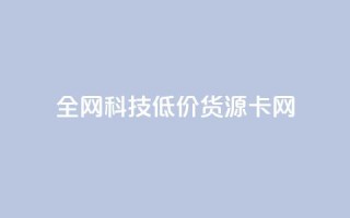 全网科技低价货源卡网,刷抖音粉 - 抖音自助服务 - 刷会员永久稳定的网站