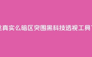 抖音丝真实么 - 暗区突围黑科技透视工具