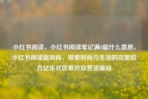 小红书阅读，小红书阅读笔记满8篇什么意思，小红书阅读新风尚，探索时尚与生活的完美结合亿乐社区低价自营货源站