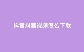 抖音抖音视频怎么下载,涨粉的有效方法 - 免费qq空间网站点赞 - qq超级会员低价网站