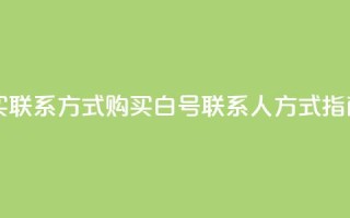 dy白号购买联系方式 - 购买dy白号联系人方式指南~