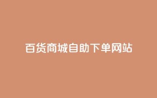 百货商城自助下单网站,抖音评论自定义下单自助 - dy低价业务下单 - ks24小时自助服务平台便宜