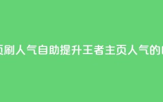 王者主页刷人气自助(提升王者主页人气的自助方法)