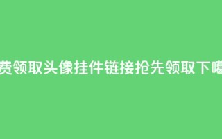 免费领取QQ头像挂件链接，抢先领取！