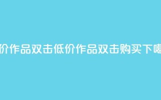 KS低价作品双击(低价KS作品，双击购买！)