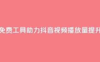 免费工具助力抖音视频播放量提升