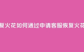 抖音怎么申请客服恢复火花 - 如何通过申请客服恢复火花，解决抖音问题!