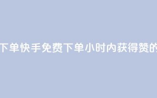 快手24小时100赞免费下单(快手免费下单：24小时内获得100赞的最佳方法)
