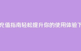 douyingcom充值 - Douyin充值指南：轻松提升你的使用体验!
