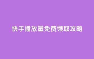 快手播放量免费领取攻略