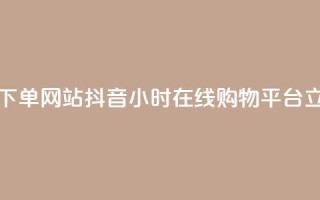 抖音24小时在线下单网站 - 抖音24小时在线购物平台 - 立即下单~